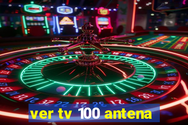 ver tv 100 antena